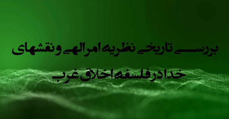 بررسی تاریخی نظریۀ امر الهی و نقش‌های خدا در فلسفۀ اخلاق غرب
