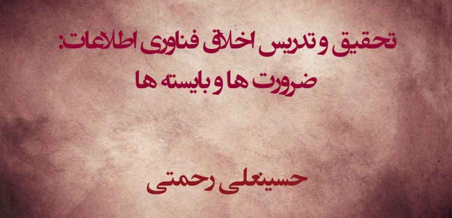 تحقیق و تدریس اخلاق فناوری اطلاعات: ضرورت‌ها و بایسته‌ها