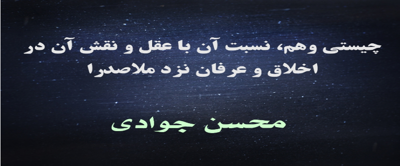 چیستی وهم، نسبت آن با عقل و نقش آن در اخلاق و عرفان نزد ملاصدرا