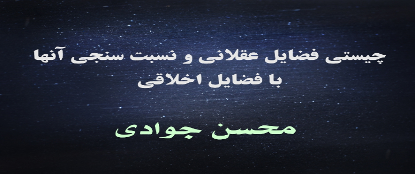 چیستی فضایل عقلانی و نسبت سنجی آنها با فضایل اخلاقی