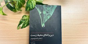 معرفی کتاب دین و اخلاق محیط زیست؛ از تعارض تا اجماع هم‌پوش