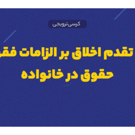 کرسی علمی ترویجی «اصل تقدم اخلاق بر الزامات فقهی و حقوق در خانواده»