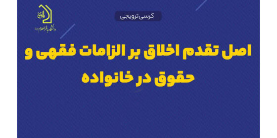 کرسی علمی ترویجی «اصل تقدم اخلاق بر الزامات فقهی و حقوق در خانواده»