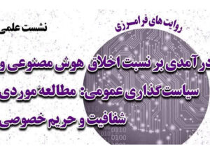 نشست علمی «درآمدی بر نسبت اخلاق هوش مصنوعی و سیاست‌گذاری عمومی: مطالعه موردی شفافیت و حریم خصوصی»