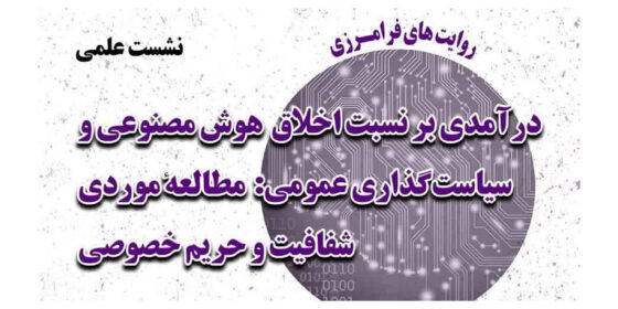 نشست علمی «درآمدی بر نسبت اخلاق هوش مصنوعی و سیاست‌گذاری عمومی: مطالعه موردی شفافیت و حریم خصوصی»